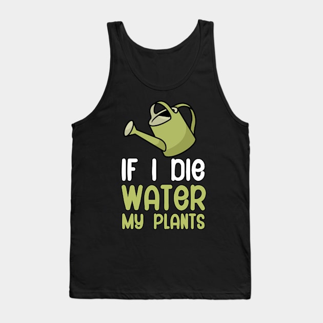 If i die water my plants Tank Top by maxcode